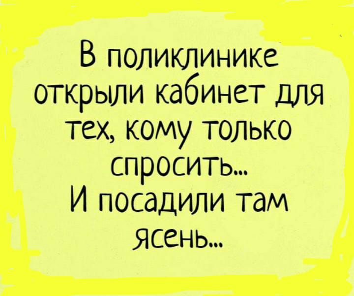 В поликлинике открыли кабинет для тех кому только спросить И посадили там Ясень