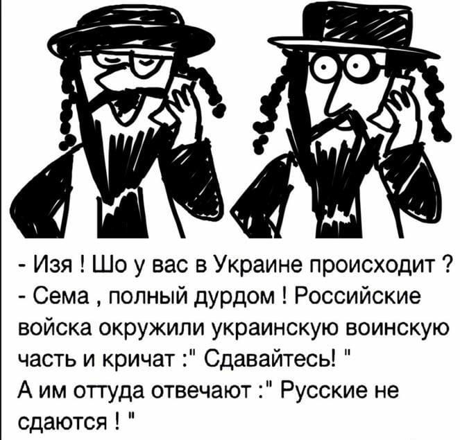 Изя Шо у вас в Украине происходит Сема полный дурдом Российские войска окружили украинскую воинскую часть и кричат Сдавайтесь А им оттуда отвечают Русские не сдаются