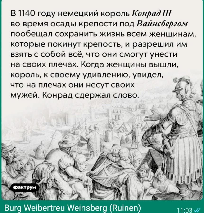 В 1140 году немецкий король Конрад во время осады крепости под Вайнсбергом пообещал сохранить жизнь всем женщинам которые покинут крепость и разрешил им взять с собой всё что они смогут унести на своих плечах Когда женщины вышли король к своему удивлению увидел что на плечах они несут своих мужей Конрад сдержал слово Вигд Мейбетгеи Мейтзбегд Вшытпе