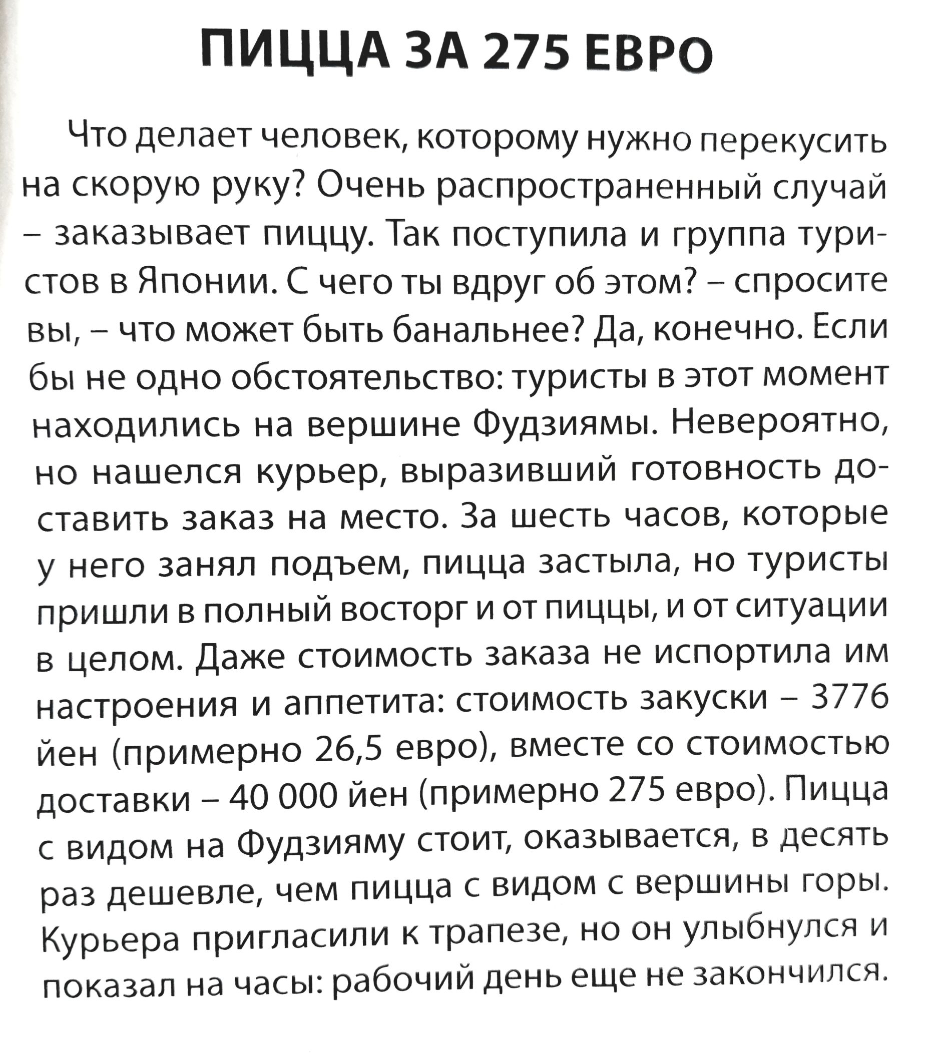 ПИЦЦА ЗА 275 ЕВРО Что делает человек которому нужно перекусить на скорую руку Очень распространенный случай _ заказывает пиццу Так поступила и группа турИс стов в Японии С чего ты вдруг об этом спросите вы _ что может быть банальнее Да конечно Если бы не одно обстоятельство туристы в этот момент находились на вершине Фудзиямвт Невероятно но нашелся курьер выразившии готовность до ставить заказ на 