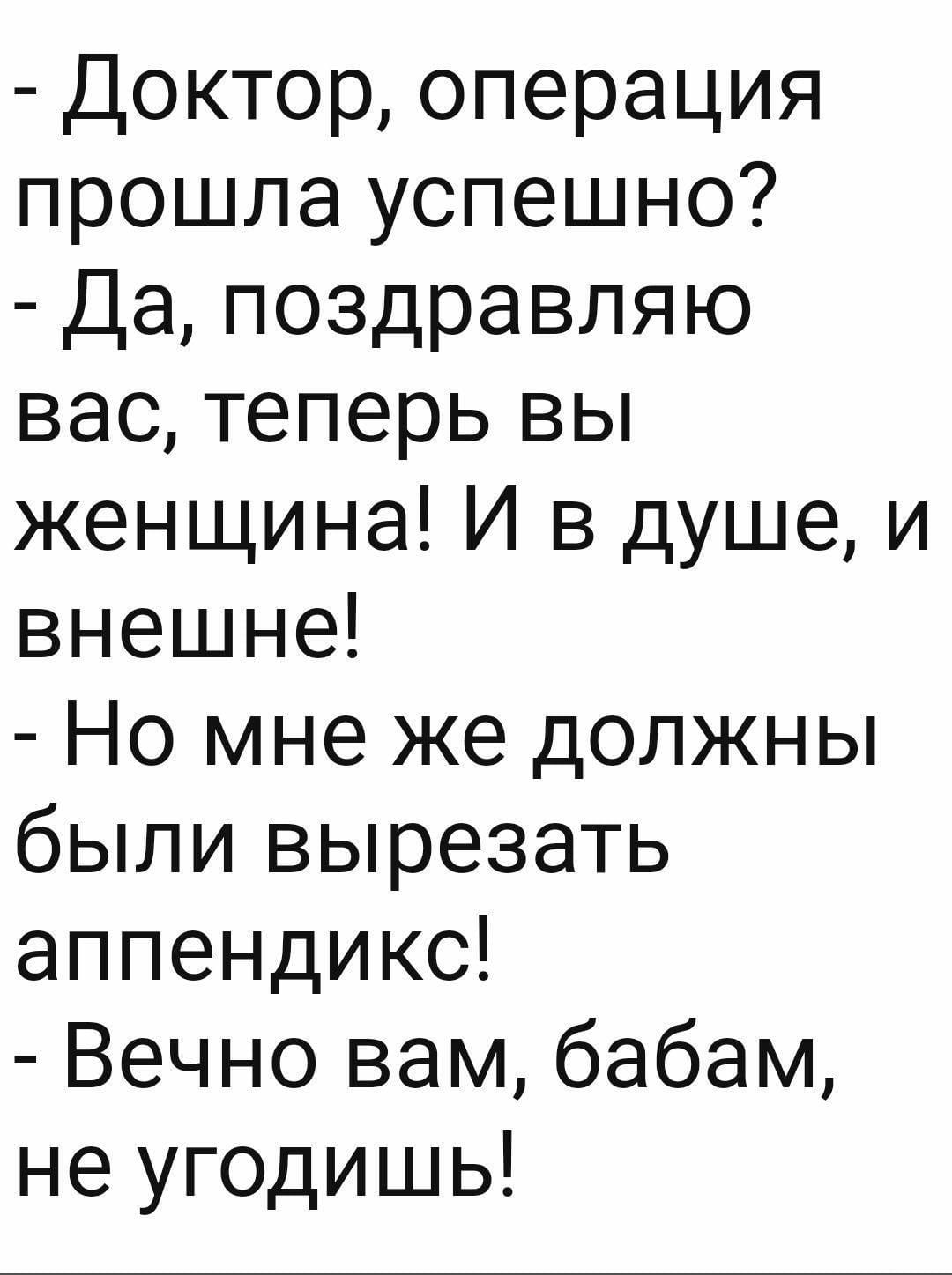 Доктор операция прошла успешно Да поздравляю вас теперь вы женщина И в душе и внешне Но мне же должны были вырезать аппендикс Вечно вам бабам не угодишь