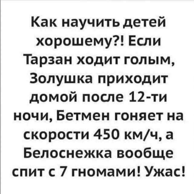 Как научить детей хорошему Еспи Тарзан ходит голым Золушка приходит домой после 12 ти ночи Бетмен гоняет на скорости 450 кмч а Белоснежка вообще спит с 7 гномами Ужас