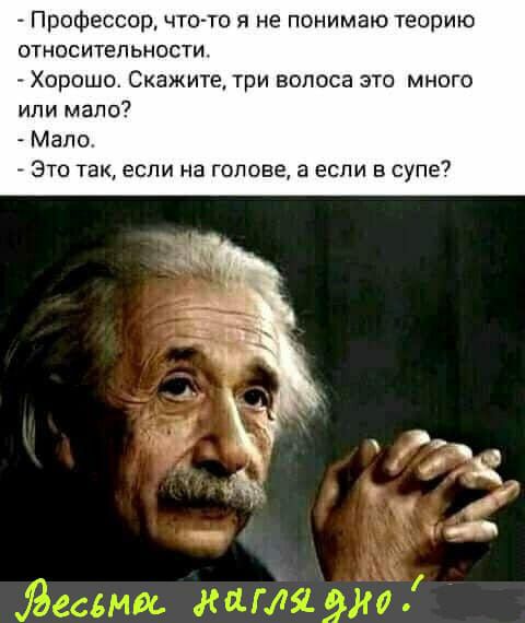 _ Профессор чтото я не понимаю теорию относительности Хорошо Скажите три волоса это много или мало Мало Это так если на голове а если в супе