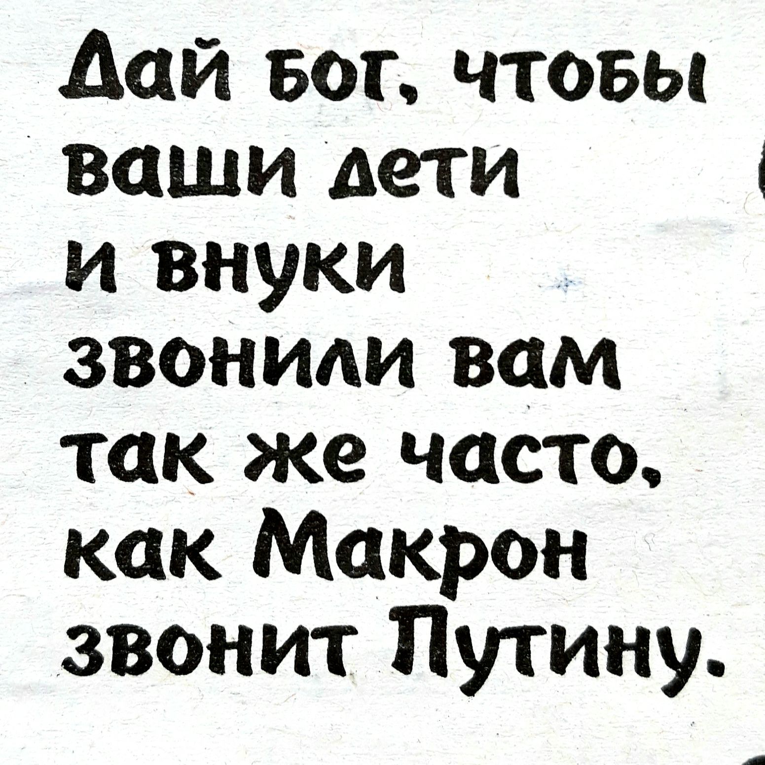 Дай вог чтовы ваши дети и внуки звониди вам так же часто как Макрон звонит Путину