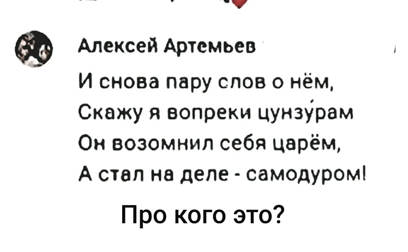 Алексей Аршмьев И снова пару слов о нём Скажу и вопреки цунзйрам Он возомнип себя царём А стал на деле самодуром Про кого это