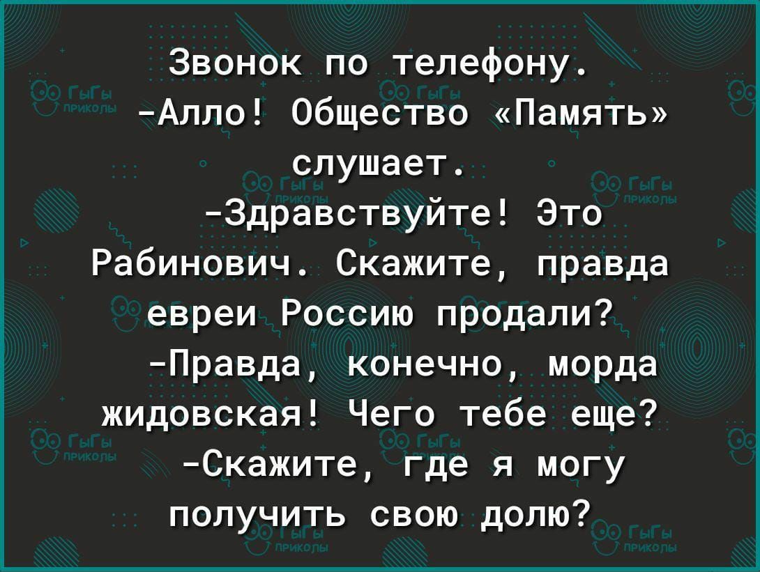 Звонок по телефону Апло Общество Память слушает Здравствуйте Это Рабинович Скажите правда евреи Россию продали Правда конечно морда жидовская Чего тебе еще Скажите где я могу получить свою долю