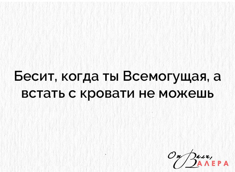 Бесит когда ты Всемогущая а встать с кровати не можешь 0 мы