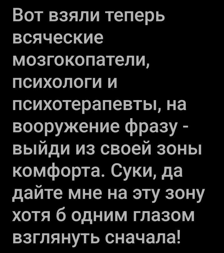 Вот взяли теперь всяческие мозгокопатели психологи и психотерапевты на вооружение фразу выйди из своей зоны комфорта Суки да дайте мне на эту зону хотя б одним глазом взглянуть сначала