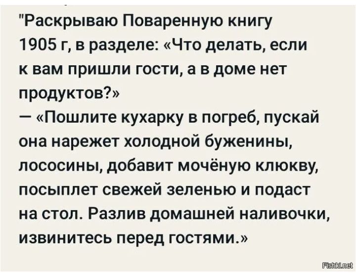 Раскрываю Поваренную книгу 1905 г в разделе Что делать если к вам пришли гости а в доме нет продуктов Пошлите кухарку в погреб пускай она нарежет холодной буженины пососины добавит мочёную клюкву посыппет свежей зеленью и подаст на стол Разлив домашней наливочки извинитесь перед гостями