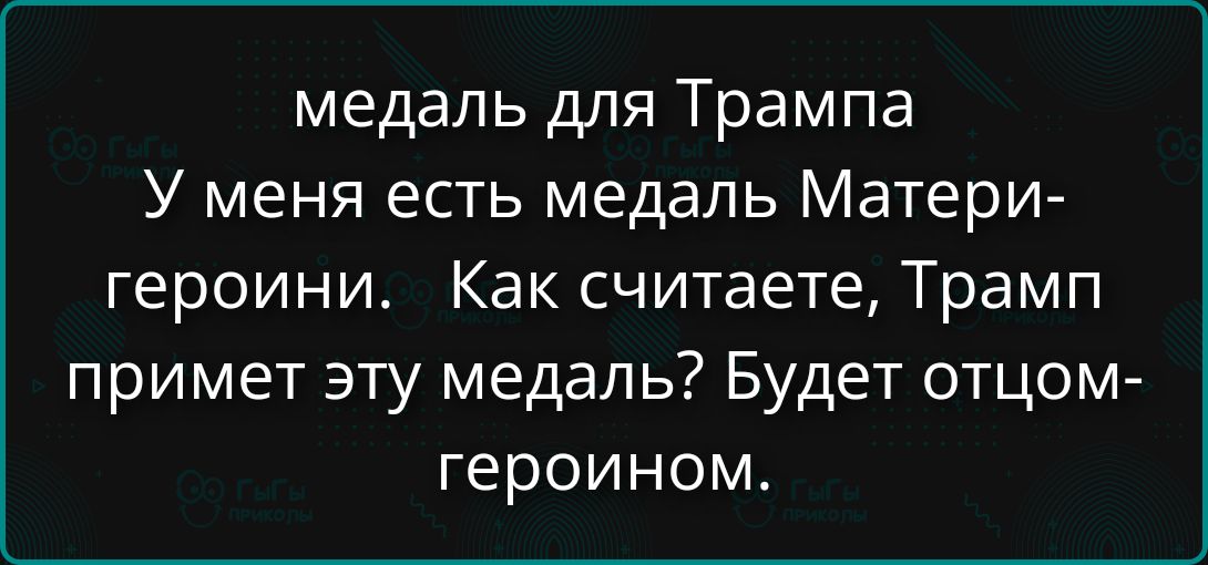 медаль для Трампа У меня есть медаль Матери-героини. Как считаете, Трамп примет эту медаль? Будет отцом-героином.