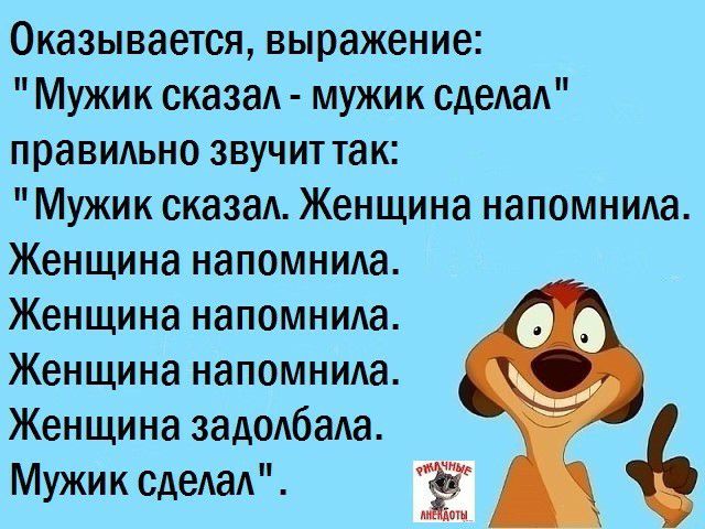 Оказывается выражение Мужик сказад мужик сдеАаА правидьно звучит так Мужик сказад Женщина напомнида Женщина напомника Женщина напомнида Женщина напомнида __ Женщина задодбада Мужик сдеАаА Ё