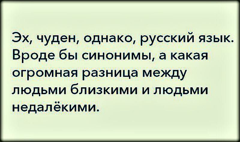 Эх чуден однако русский язык Вроде бы синонимы а какая огромная разница между людьми близкими и людьми недалёкими