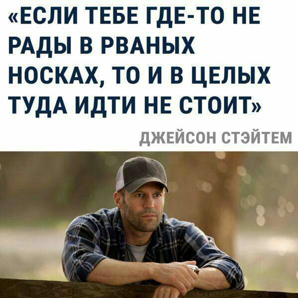 ЕСЛИ ТЕБЕ ГДЕ ТО НЕ РАДЫ В РВАНЫХ носки то и в цвлых ТУДА идти НЕ стоип джвйсон стэйтш