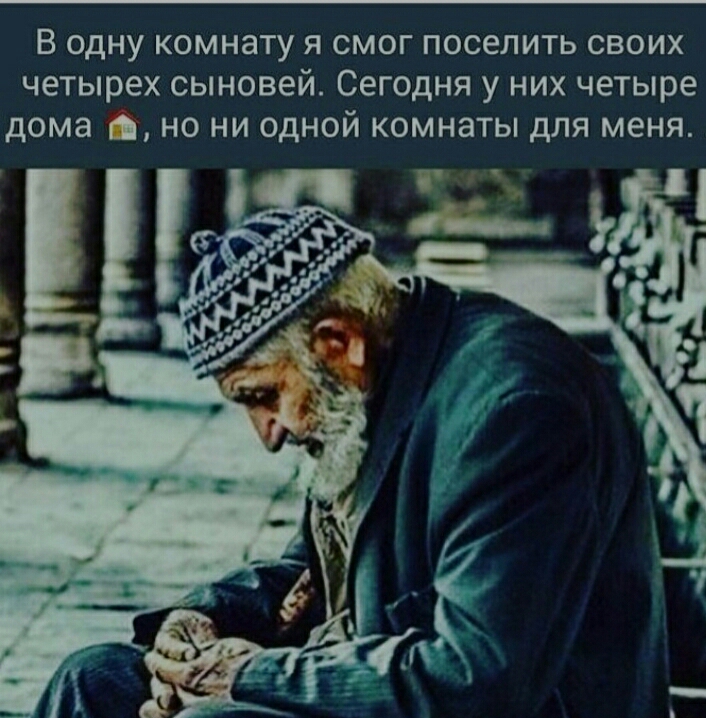 В одну комнату я смог поселить своих четырех сыновей Сегодня у них четыре дома в но ни одной комнаты для меня