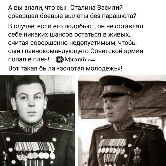 А вы знали что сын Сталина Василий совершал боевые вылеты без парашюта В случае еСЛИ ЕГО ПОДОбЬЮТ ОН НЕ ОСТЗВПЯЛ Себе НИКаКИХ ШаНСОВ ОСТаТЬСЯ В ЖИВЫХ СЧИТаЯ Совершенно НеДОПуСТИМЫМ ЧТОбЫ сын главнокомандующего Советской армии попал в плен Мігатігмш Вот такая была золотая молодежь