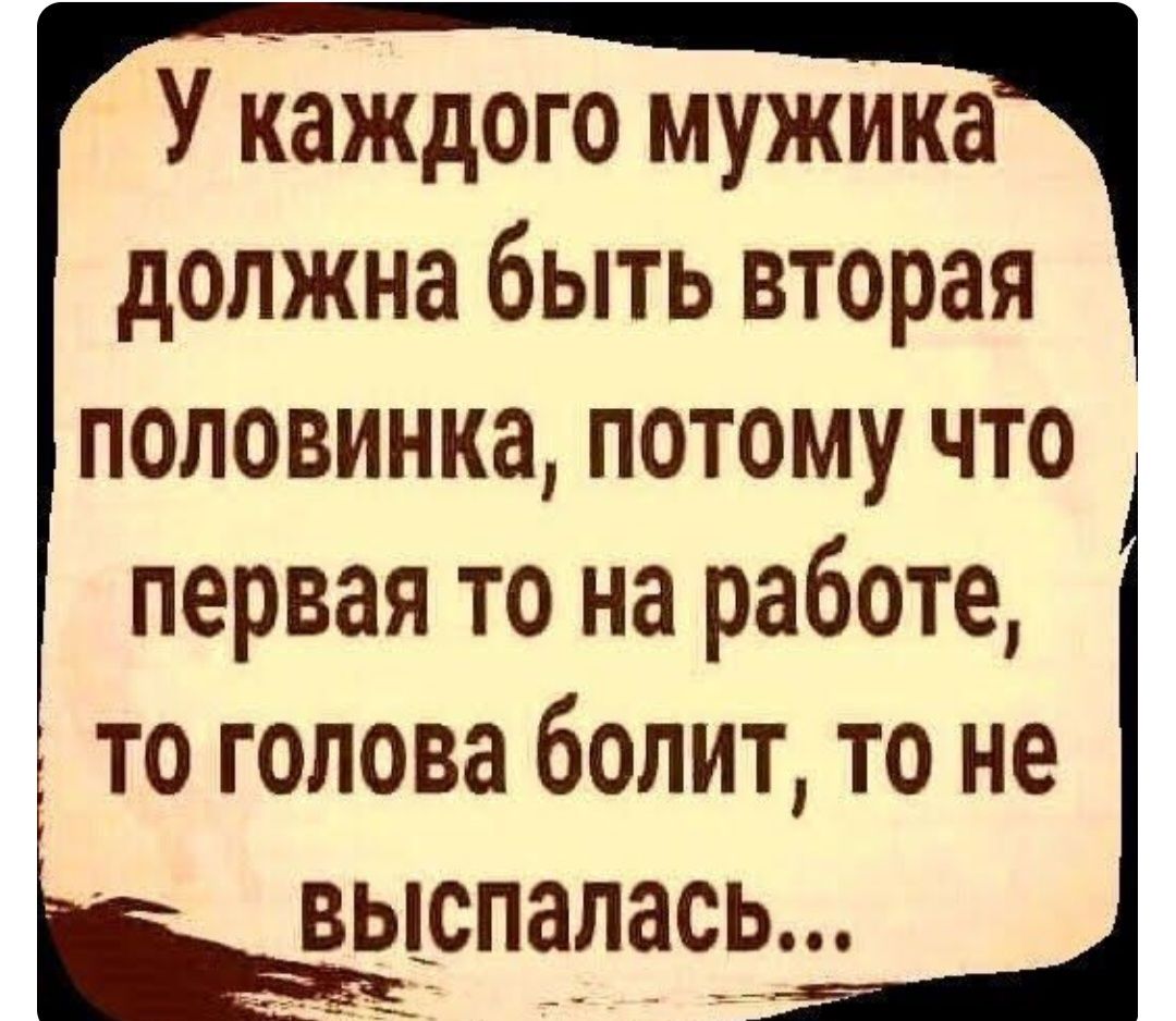 У каждого мужика должна быть вторая половинка потому что первая то на работе то голова болит то не выспалась