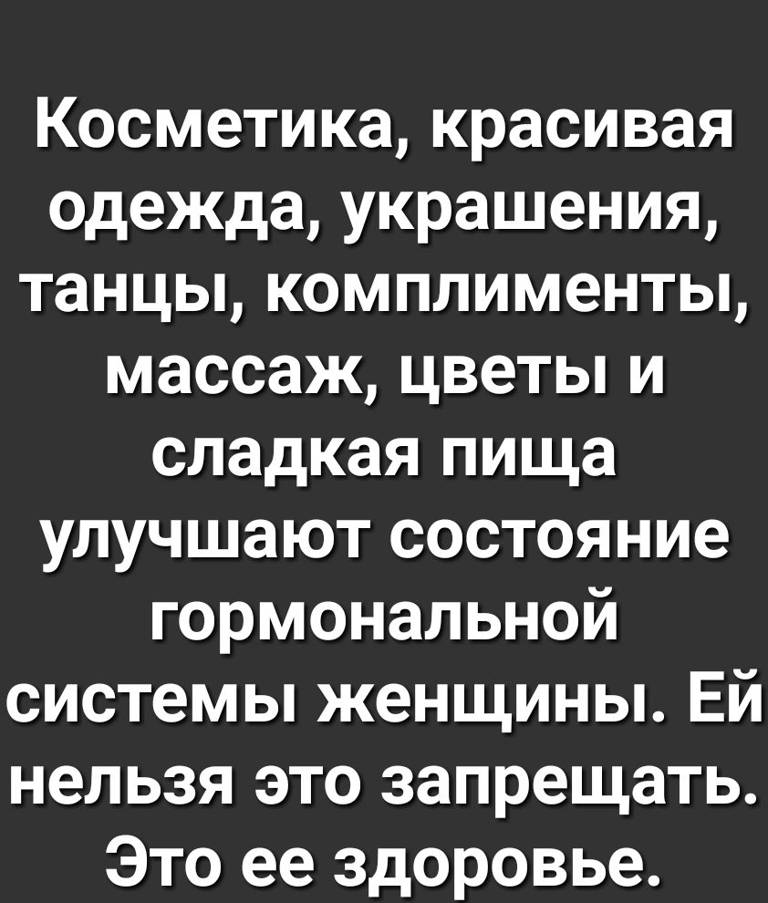 Косметика красивая одежда украшения танцы комплименты массаж цветы и сладкая пища улучшают состояние гормональной системы женщины Ей нельзя это запрещать Это ее здоровье