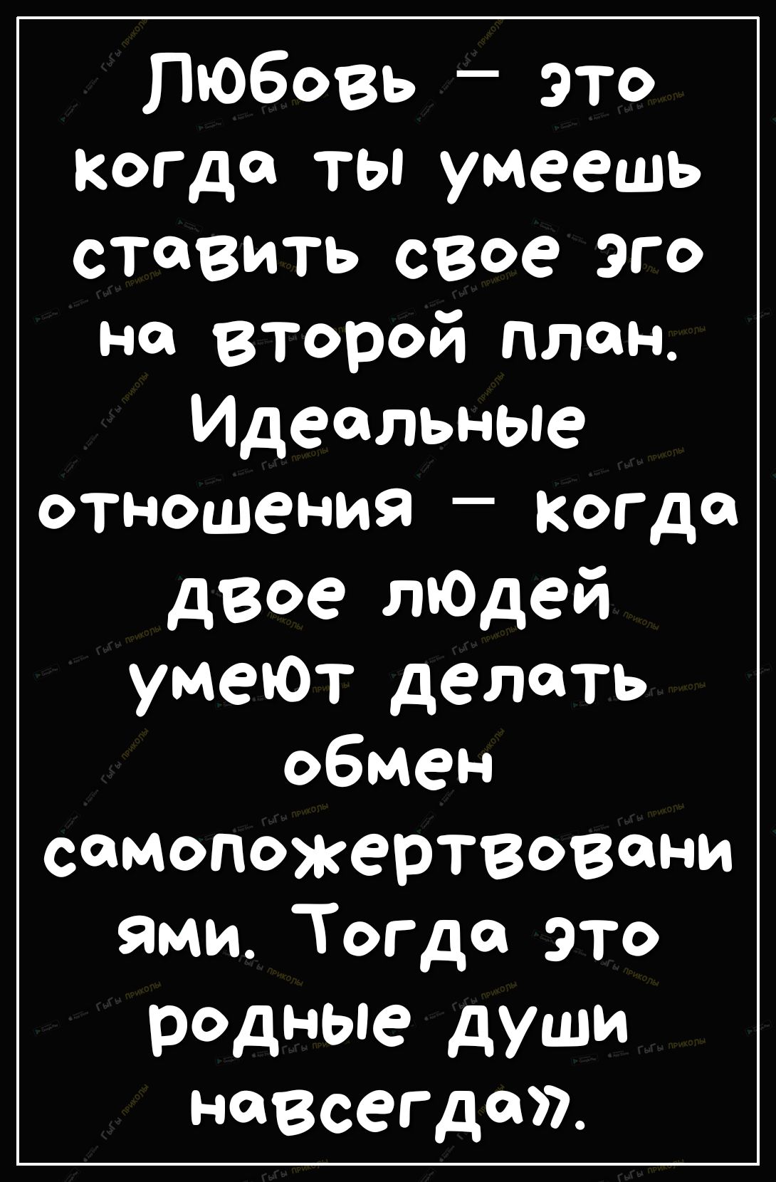 Любовь ЭТо когда ты умеешь ставить СВое Эго но второй план Идеальные отношения когДо двое лЮдей умеют делать обмен самопожертвовони ями Тогда это родные души навсегда