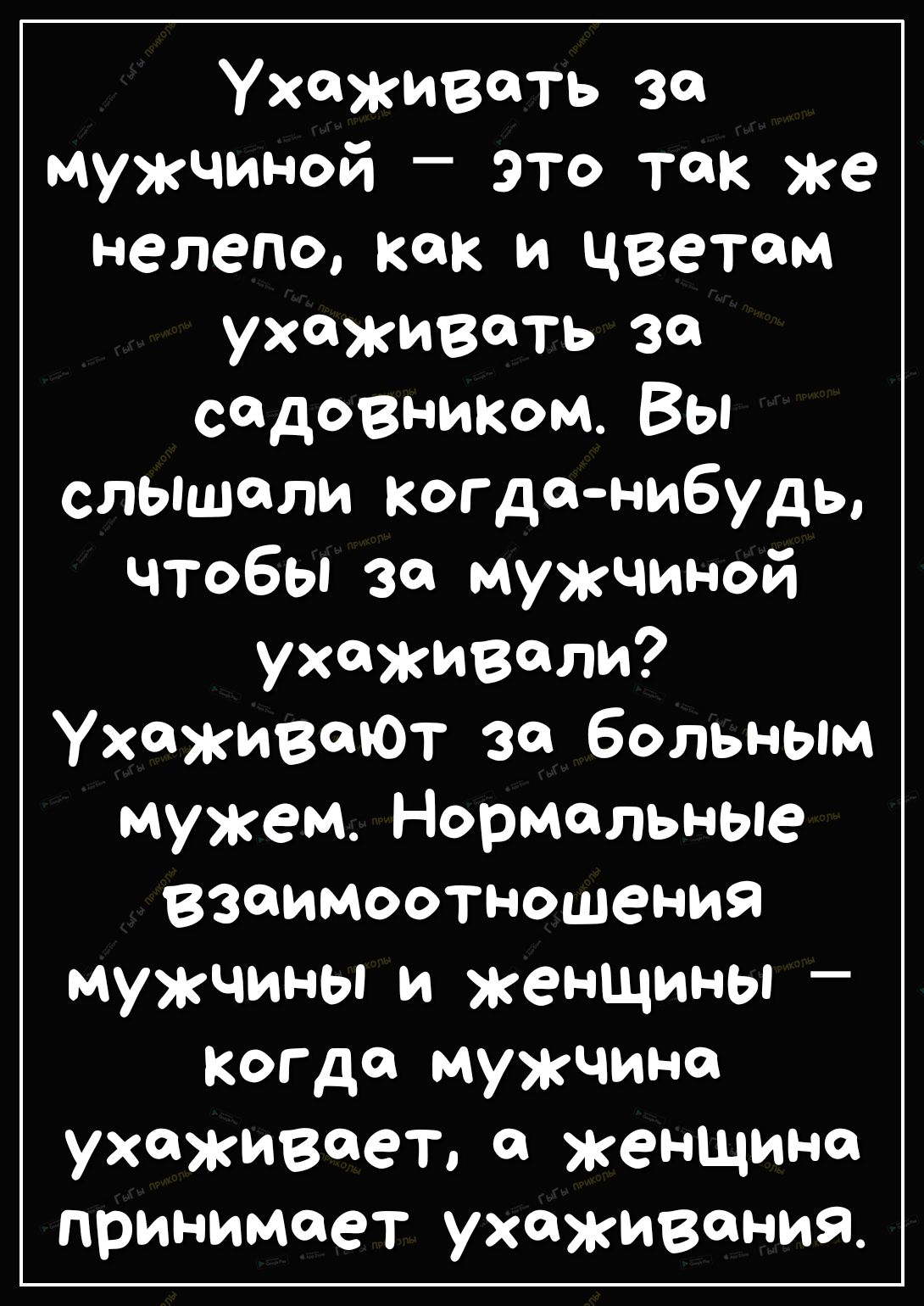 Ухаживоть за мужчиной это так же нелепо Как и цветом ухаживать за садовниКом Вы слышали когда нибудь чтобы за мужчиной ухаживали УхаживоЮт за больным мужем Нормальные взаимоотношения мужчины и женщины Когда мужчина ухаживает а женщина принимает ухаживания