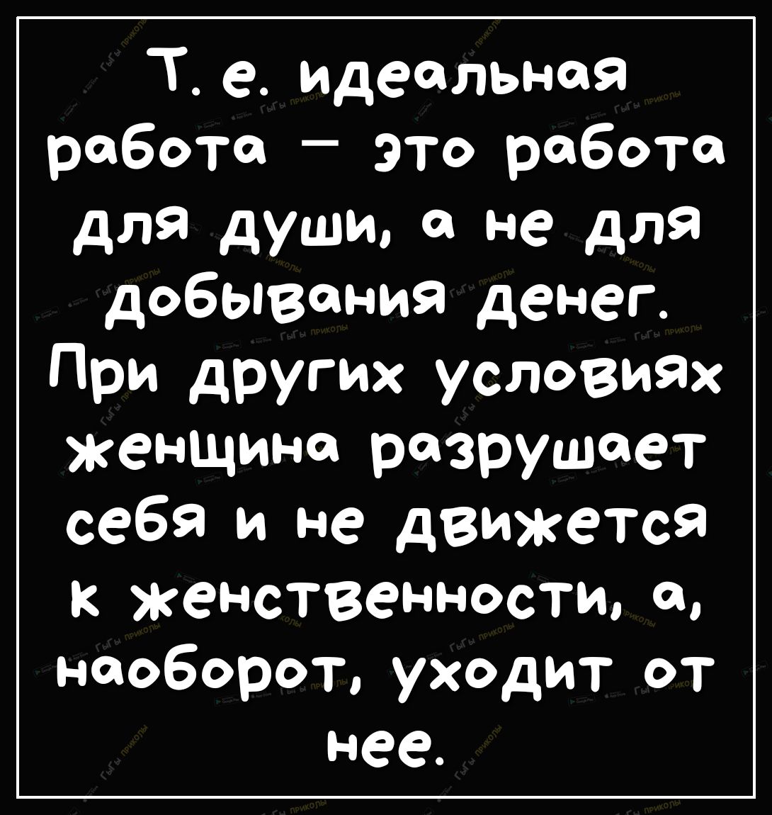 Т е идеальная работа это работа для души 0 не для добывания денег При  других условиях женщина разрушает себя и не движется женственности наоборот  уходит от нее - выпуск №269595