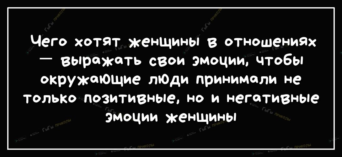 Чего хотят женщины в отношениях выражать свои эмоции чтобы окружающие лЮди принимали не только позитивные но и негативные эмоции женщины