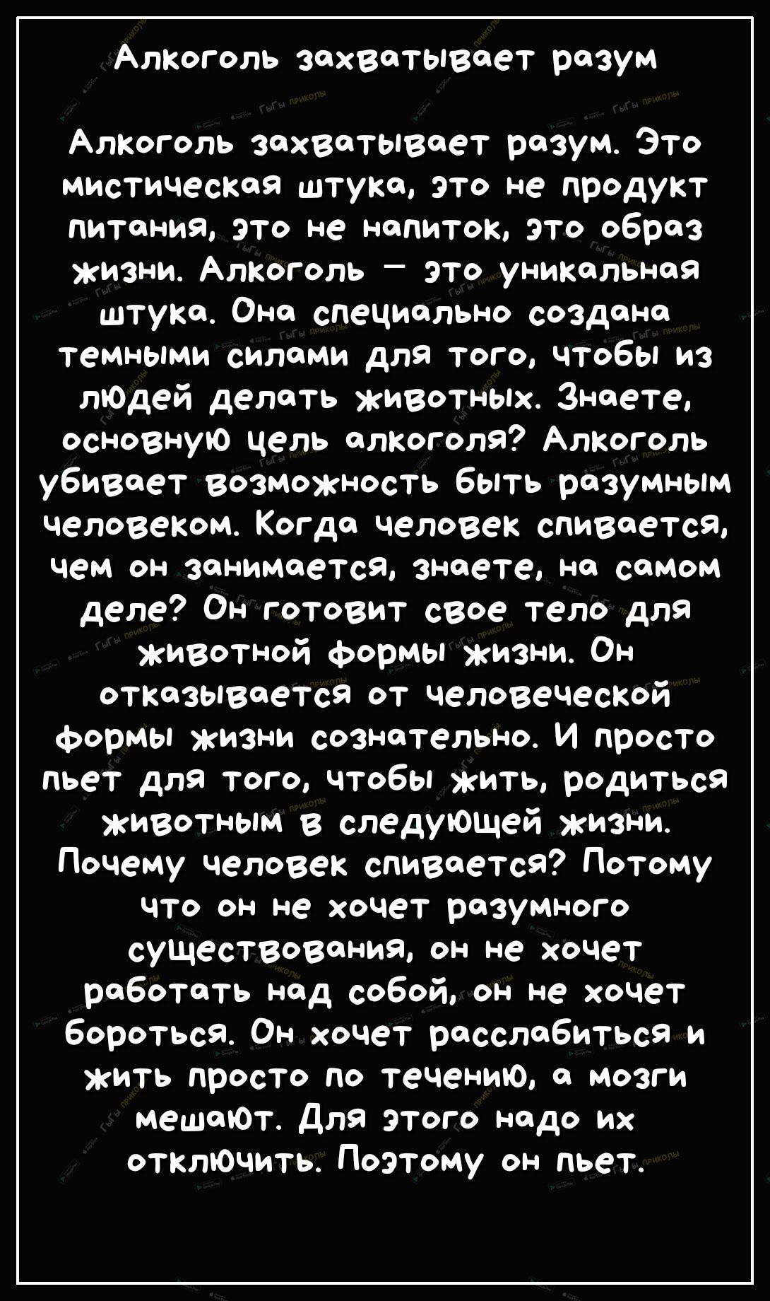 Алкоголь захватывает разум Алкоголь захватывает разум Это мистическая штука это не продукт питания это не напиток это образ жизни Алкоголь это уникальная штука Она специально создана темными силами для того чтобы из лЮДей делать животных Знаете основную цель алкоголя Алкоголь убивает возможность быть разумным человеком Когда человек сливается чем он занимаетСя знаете на самом деле Он готовит свое 