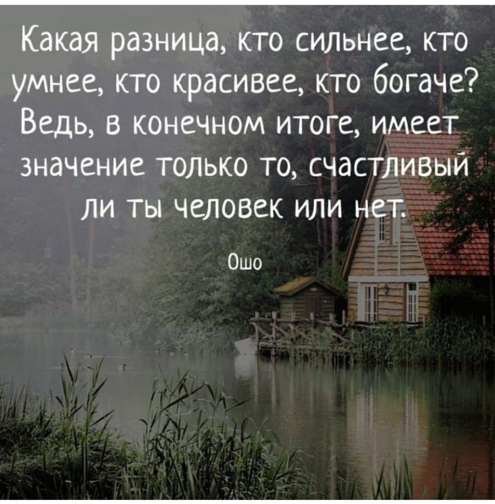 Какая разница кто сильнее кто умнее кто красивее кто богаче Ведь в конечном итоге имеет значение только то счастливый ли ты человек или нет Ошо