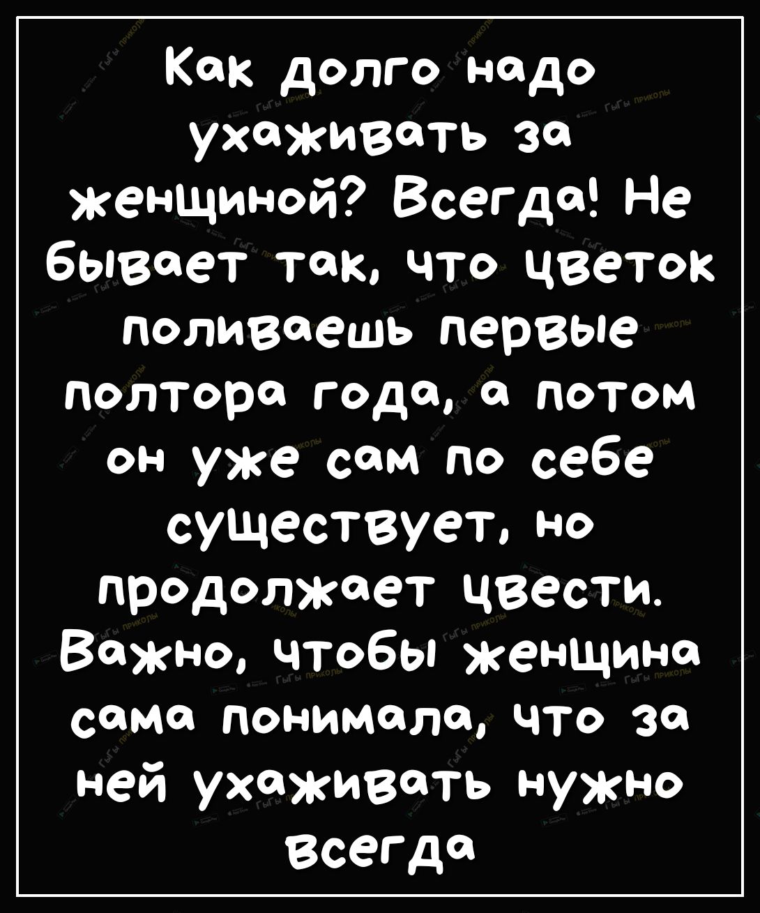 Кок долго надо ухаживать эо женщиной Всегда Не бывает так что цветок поливеешь первые полтора года а потом ОН уже сам по себе СУЩЭСТВУЭЪ НО продолжает цвести Важно чтобы женщина сама понимала что за ней ухаживать нужно Всегда
