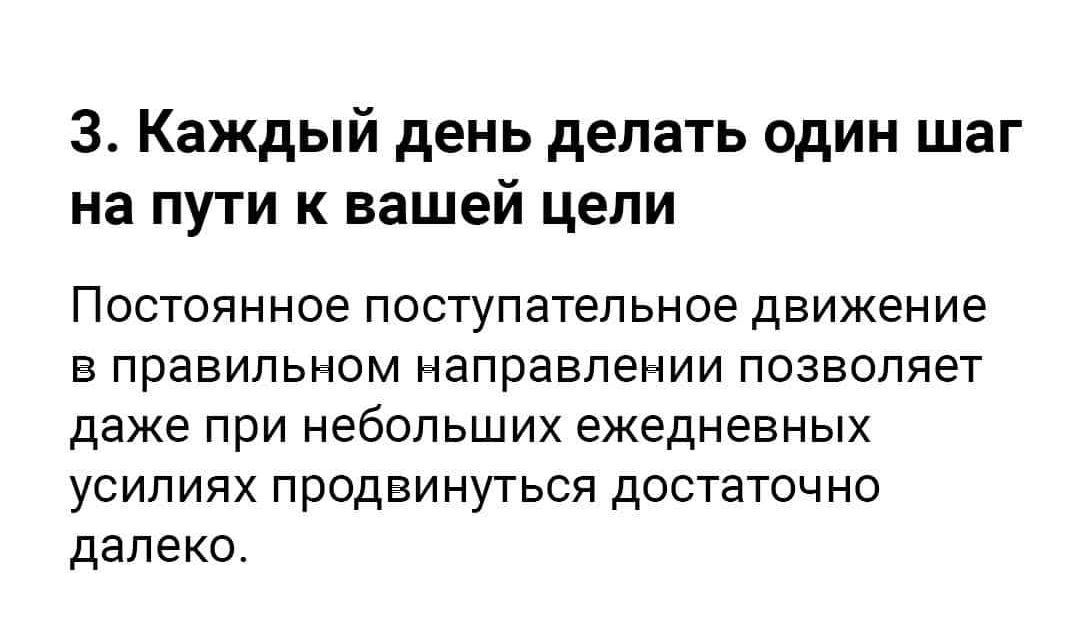 3 Каждый день делать один шаг на пути к вашей цели Постоянное поступательное движение в правильном направлении позволяет даже при небольших ежедневных усилиях продвинуться достаточно далеко