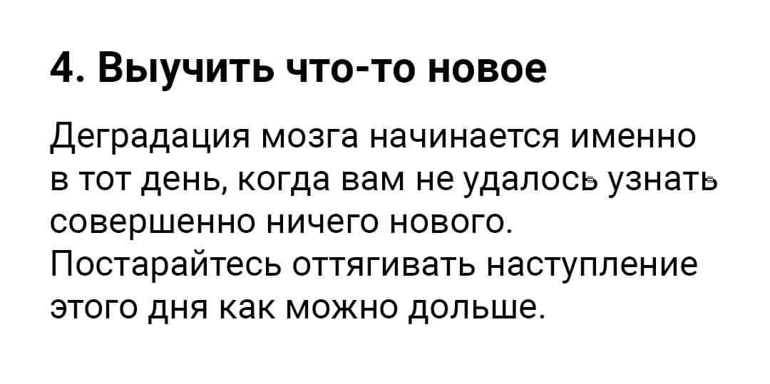 4 Выучить что то новое Деградация мозга начинается именно в тот день когда вам не удалось узнать совершенно ничего нового Постарайтесь оттягивать наступление этого дня как можно дольше