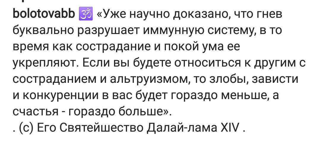 ЬоіосоуаЬЬ Уже научно доказано что гнев буквально разрушает иммунную систему в то время как сострадание и покой ума ее укрепляют Если вы будете относиться к другим с состраданием и апьтруизмом то злобы зависти и конкуренции в вас будет гораздо меньше а счастья гораздо больше с Его Святейшество Далай лама Х
