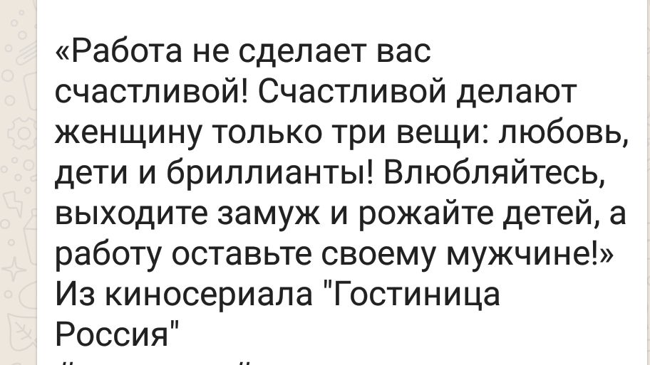 Работа не сделает вас счастливой Счастливой делают женщину только три вещи любовь дети и бриллианты Влюбляйтесь выходите замуж и рожайте детей а работу оставьте своему мужчине Из киносериала Гостиница Россия