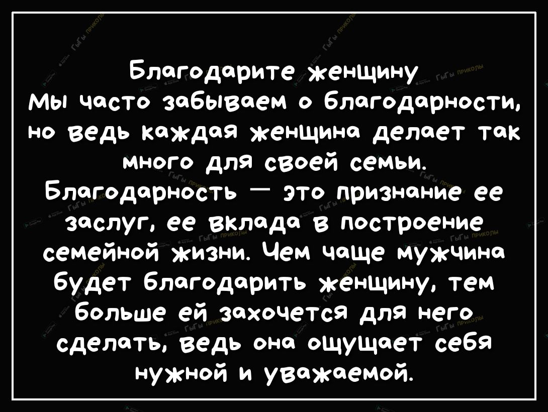 Благодарите женщину мы часто забываем о благодарности но ведь каждая женщина делает так много для своей семьи Благодарность это признание ее заслуг ее вклада в построение семейной жизни Чем чаще мужчина будет благодарить женщину тем больше ей захочется для него сделать ведь она ощущает себя нужной и уважаемой