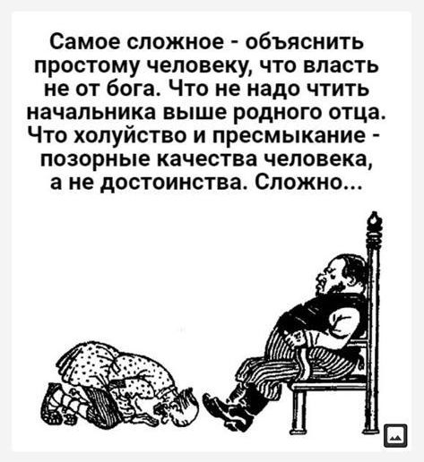 Самое сложное ОбЪЯСНИТЬ ПРОСТОМУ человеку ЧТО власть не ОТ бога ЧТО не надо ЧТИТЬ начальника выше родного ОТЦЗ ЧТО ХОПУЙСТВО И пресмыкание ПОЗОРНЫЕ качества человека а не достоинства СЛОЖНО