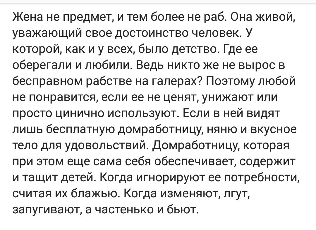 Жена не предмет и тем более не раб Она живой уважающий свое достоинство человек У которой как и у всех было детство Где ее оберегали и любили Ведь никто же не вырос в бесправном рабстве на гаперах Поэтому любой не понравится если ее не ценят унижают или просто цинично используют Если в ней видят лишь бесплатную домработницу няню и вкусное тело для удовольствий Домработницу которая при этом еще сам