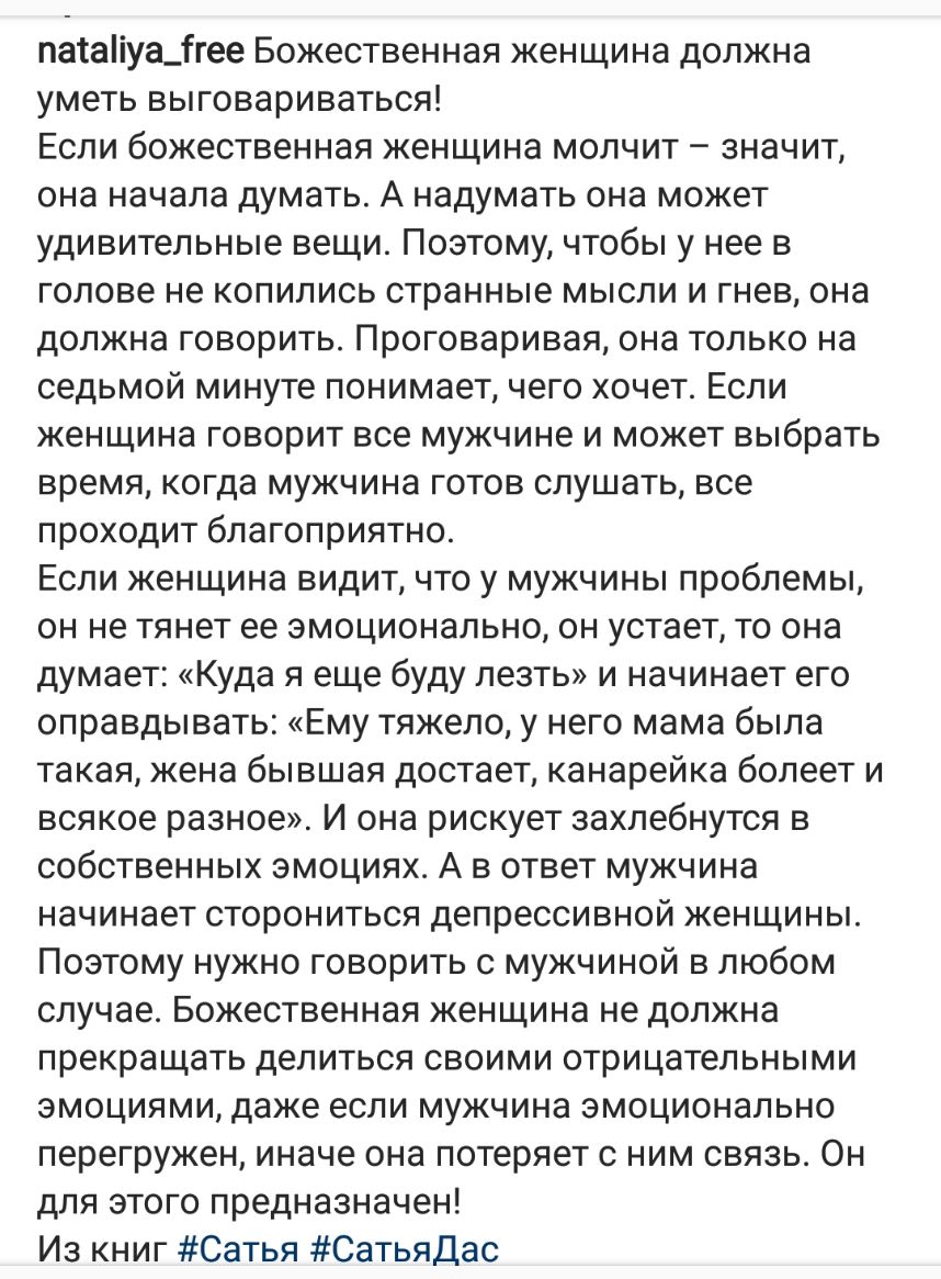 пасаііуа_ігее Божественная женщина должна уметь выговариваться Если божественная женщина молчит значит она начала думать А надумать она может удивительные вещи Поэтому чтобы у нее в голове не копились странные мысли и гнев она должна говорить Проговаривая она только на седьмой минуте понимает чего хочет Если женщина говорит все мужчине и может выбрать время когда мужчина готов слушать все проходит