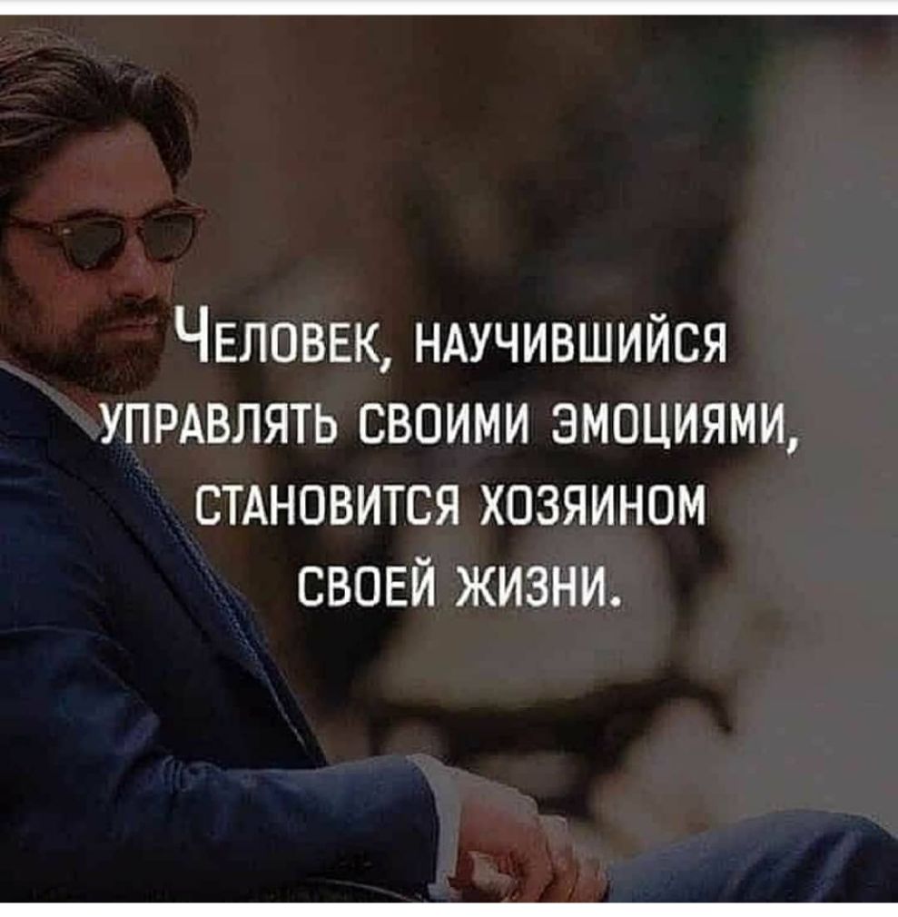 ЧЕЛОВЕК НАУЧИВШИЙСЯ упрдвлять своими эмоциями стдновится хозяином СВОЕЙ жизни