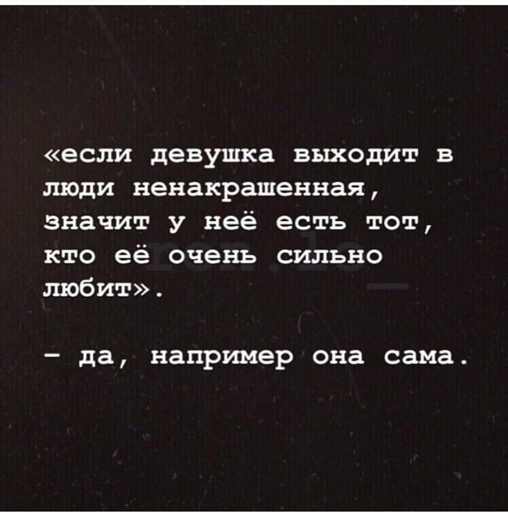 если девушка выходит в люди ненакрашенная значит у неё есть тот кто её очень сильно любит _ да например она сама