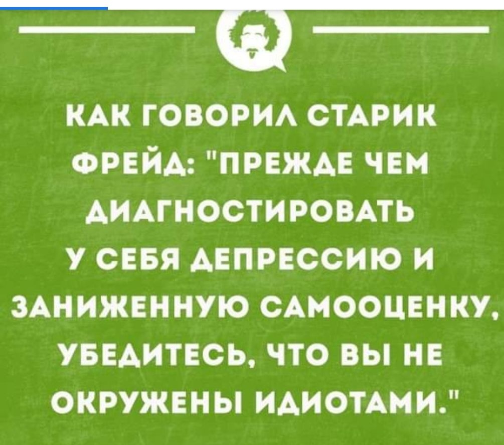 КАК говори СТАРИК ФРЕЙА првждв чЕм АИАГНОСТИРОВАТЬ у СЕБЯ АЕПРБССИЮ и ЗАНИЖЕННУЮ сАмооцвню уведитвсь что вы не окружены ИАИОТАМИ