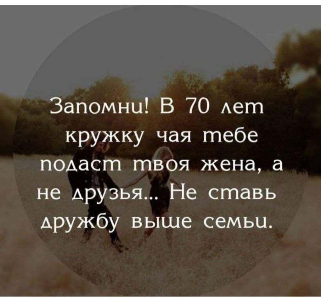 Запомни В 70 Ает кружку чая тебе ПОАаст твоя жена а не друзья Не ставь Аружбу выше семьи