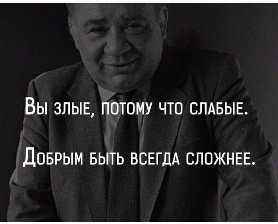 ВЫ ЗЛЫЕ ПОТОМУ ЧТО СЛАБЫЕ ДОБРЫМ БЫТЬ ВСЕГДА СЛОЖНЕЕ