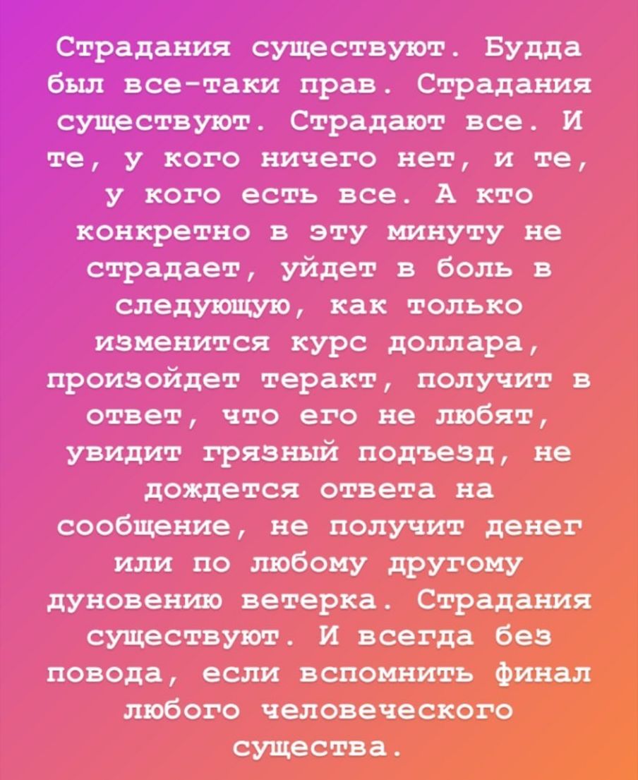 Страдания существуют Будда был всетаки прав Страдания существуют Страдают все И те у кого ничего нет и те у кого есть все А кто конкретно в эту минуту не страдает уйдет в боль в следующую как только изменится курс доллара произойдет теракт получит в ответ что его не любят увидит грязный подъезд не дождется ответа на сообщение не получит денег или по любому другому дуновению ветерка Страдания сущес