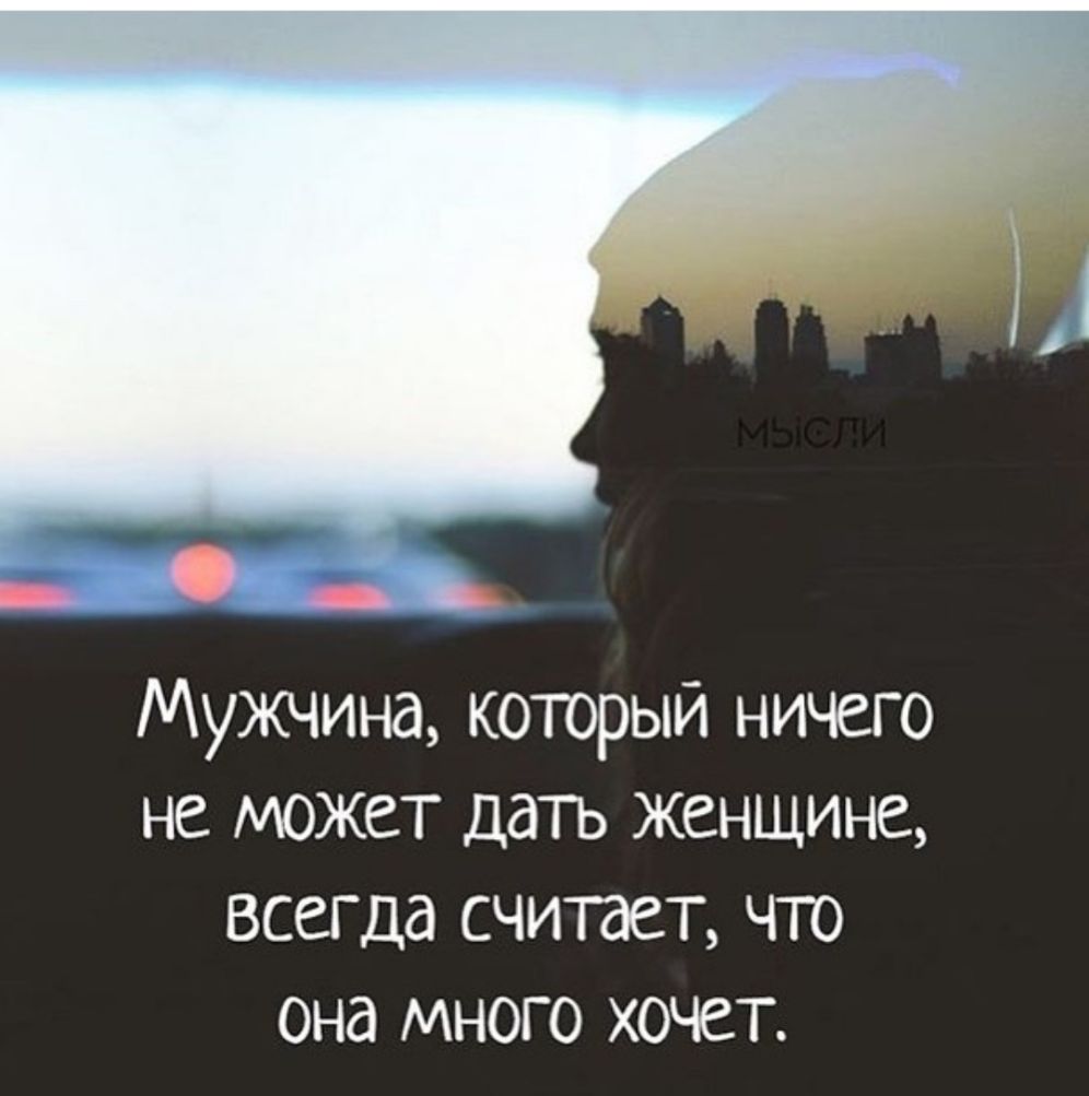 Мужчина который ничего не может датъ женщине всегда считает что она много хочет