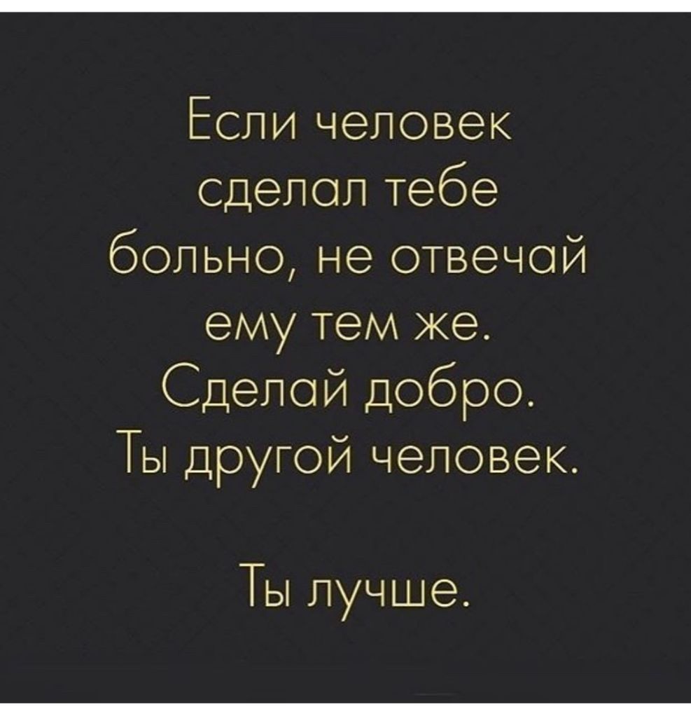 Если человек сделол тебе больно не отвечой ему тем же Сделой добро Ты другой человек Ты лучше