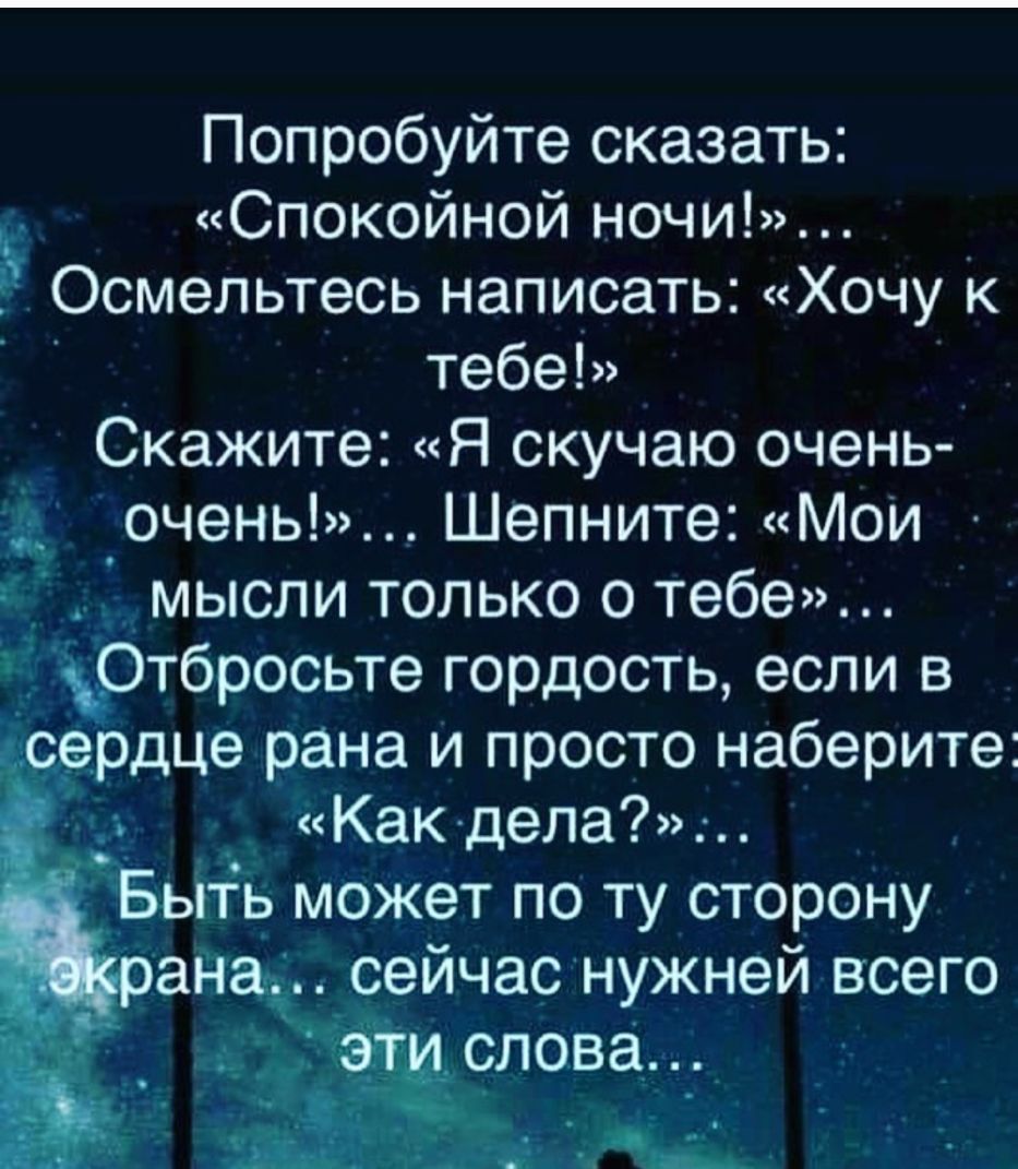 Попробуйте сказать Спокойной ночи 5 Осмельтесь написать Хочу к тебеЬ Скажите Я скучаю очень 251 очень Шепните Мои мысли только о тебе _Ё Отбросьте гордость если в сёрдце рана и просто наберите _ Какдела д пь может по ту сторону _сейчаснужней всего