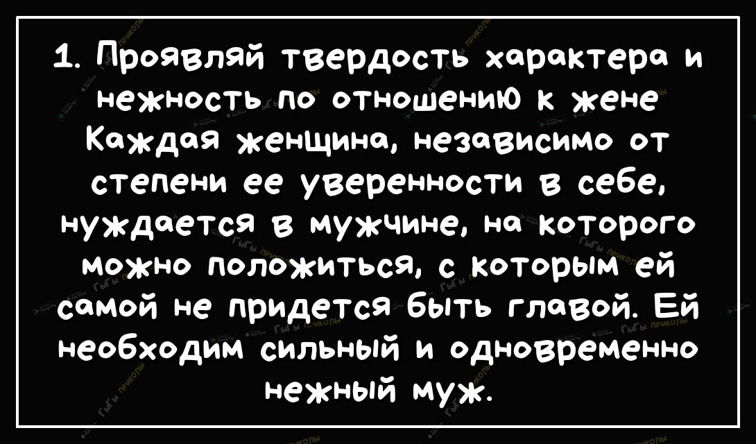 1 Проявляй твердость характере и нежность по отношению к жене Каждая женщина независимо от степени ее уверенности в себе нуждается в мужчине не Которого можно положиться с Которым ей самой не придется быть главой Ей необходим сильный и одновременно нежный муж