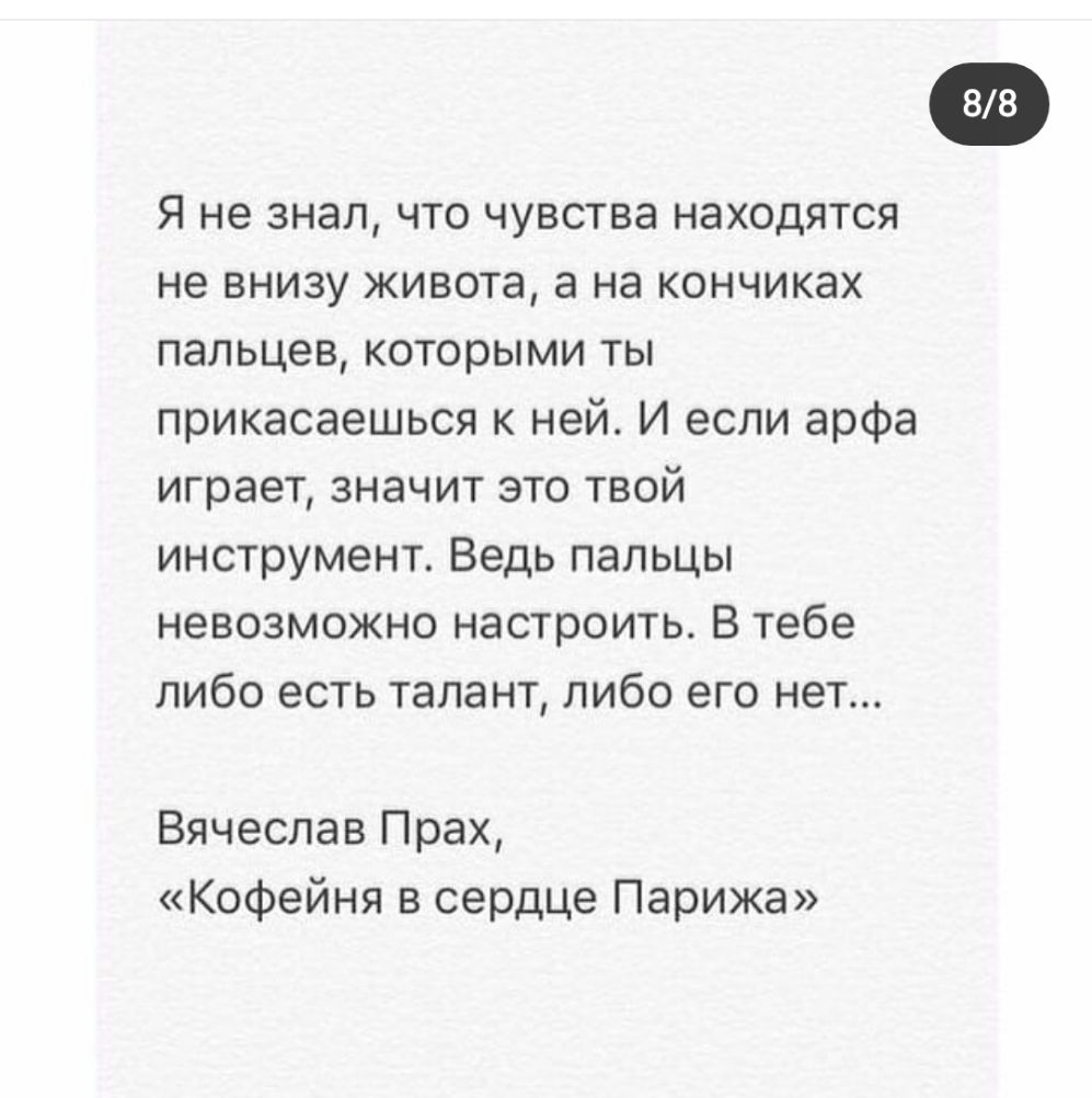88 Я не знал что чувства находятся не внизу живота а на кончиках пальцев которыми ты прикасаешься к ней И если арфа играет значит это твой инструмент Ведь пальцы невозможно настроить В тебе либо есть талант либо его нет Вячеслав Прах Кофейня в сердце Парижа