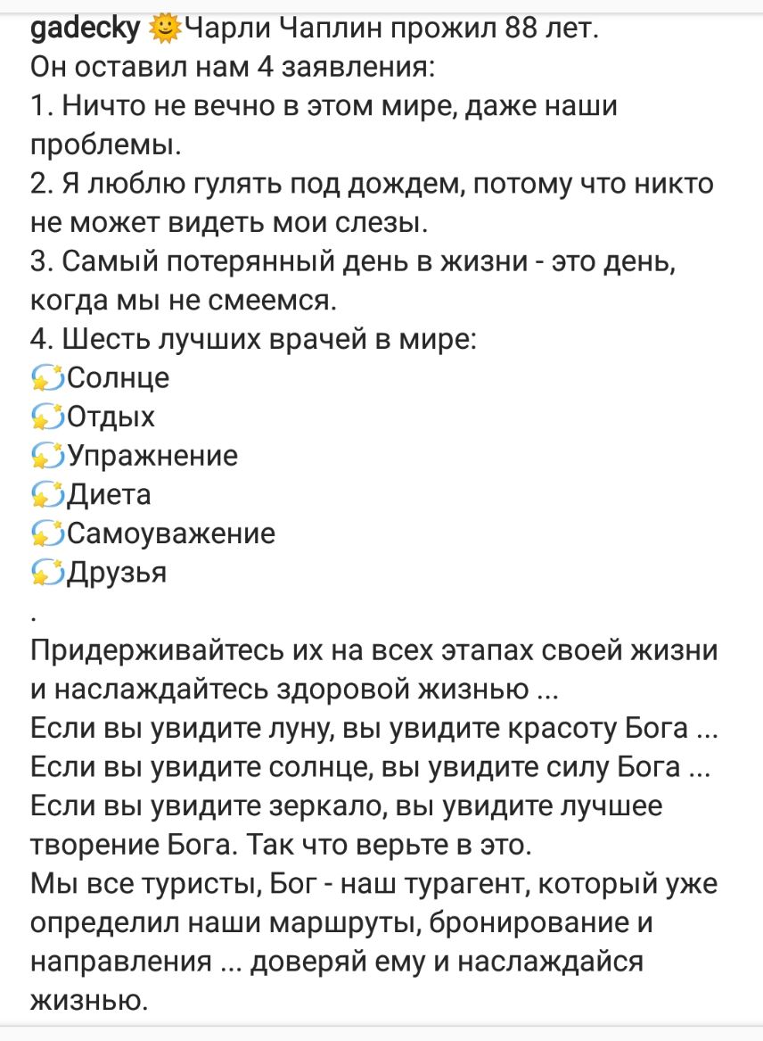 уайесКу Чарли Чаплин прожил 88 лет Он оставил нам 4 заявления 1 Ничто не вечно в этом мире даже наши проблемы 2 Я люблю гулять под дождем потому что никто не может видеть мои слезы 3 Самый потерянный день в жизни это день когда мы не смеемся 4 Шесть лучших врачей в мире Солнце БЗОтдых Упражнение Юдиета СЭСамоуважение БЭДрузья Придерживайтесь их на всех этапах своей жизни и наслаждайтесь здоровой ж