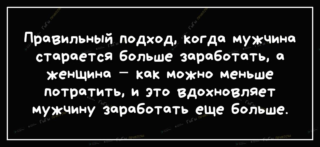 Правильный подход когда мужчина старается больше зороБоТоть о женщине как можно меньше потратить и это вдохновляет мужчину зароботать еще больше