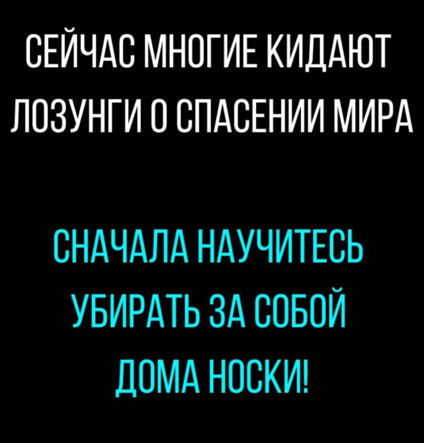 СЕЙЧАС МНОГИЕ КИДАЮТ ЛОЗУНГИ О СПАСЕНИИ МИРА СНАЧАЛА НАУЧИТЕСЬ УБИРАТЬ ЗА СОБОЙ ДОМА НОСКИ